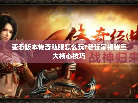 变态版本传奇私服怎么玩?老玩家揭秘三大核心技巧
