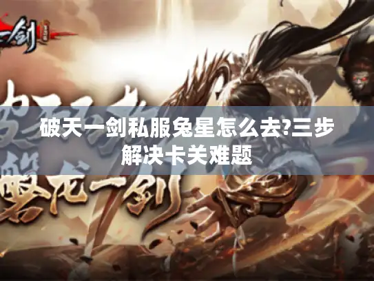 破天一剑私服兔星怎么去?三步解决卡关难题