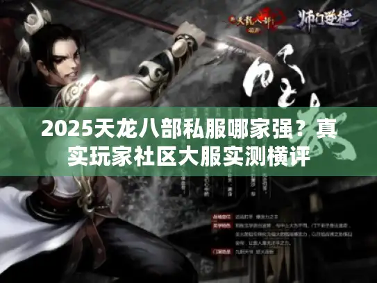 2025天龙八部私服哪家强?真实玩家社区大服实测横评 2025天龙八部私服哪家强?真实玩家社区大服实测横评