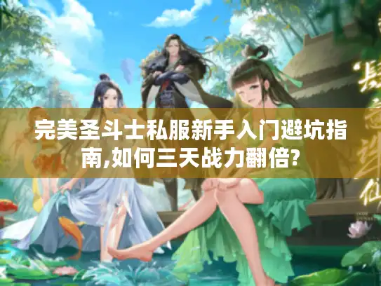 完美圣斗士私服新手入门避坑指南,如何三天战力翻倍? 完美圣斗士私服新手入门避坑指南,如何三天战力翻倍?