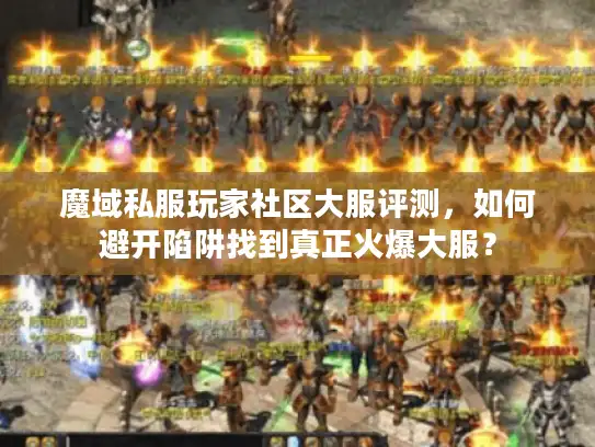 魔域私服玩家社区大服评测，如何避开陷阱找到真正火爆大服？