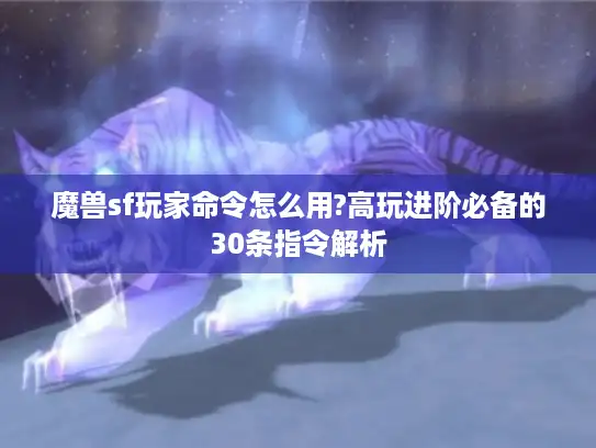 魔兽sf玩家命令怎么用?高玩进阶必备的30条指令解析 魔兽sf玩家命令怎么用?高玩进阶必备的30条指令解析