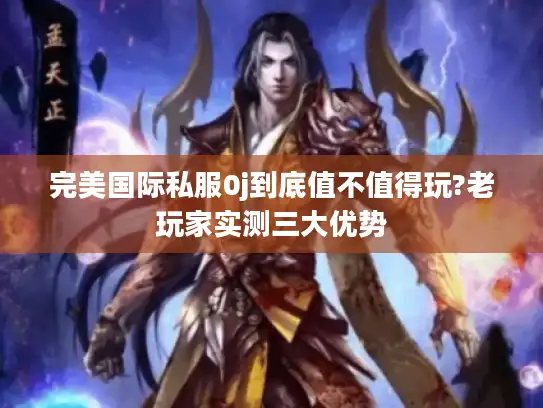 完美国际私服0j到底值不值得玩?老玩家实测三大优势 完美国际私服0j到底值不值得玩?老玩家实测三大优势