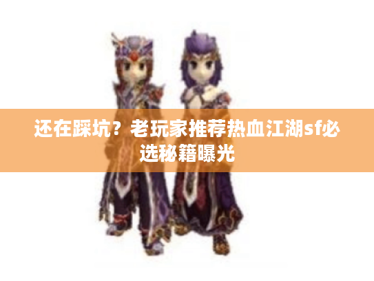 还在踩坑？老玩家推荐热血江湖sf必选秘籍曝光