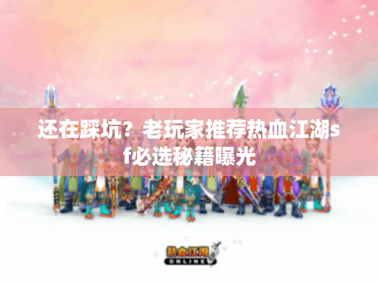 还在踩坑？老玩家推荐热血江湖sf必选秘籍曝光