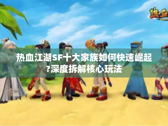 热血江湖SF十大家族如何快速崛起?深度拆解核心玩法