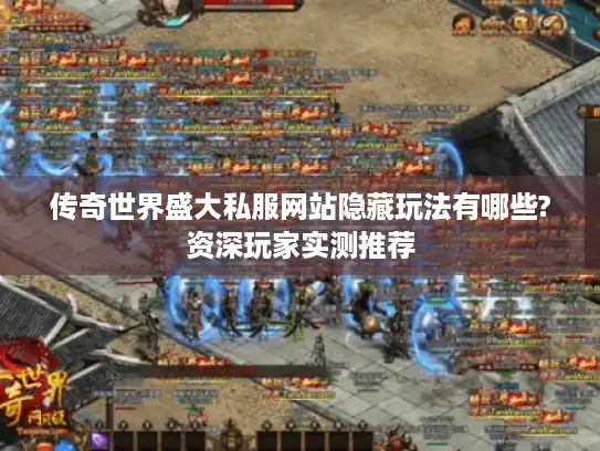 传奇世界盛大私服网站隐藏玩法有哪些?资深玩家实测推荐 传奇世界盛大私服网站隐藏玩法有哪些?资深玩家实测推荐