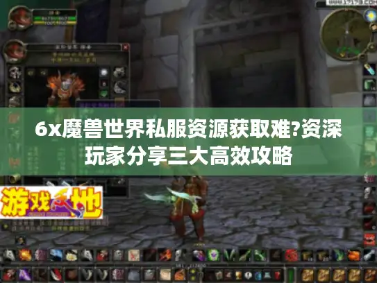 6x魔兽世界私服资源获取难?资深玩家分享三大高效攻略