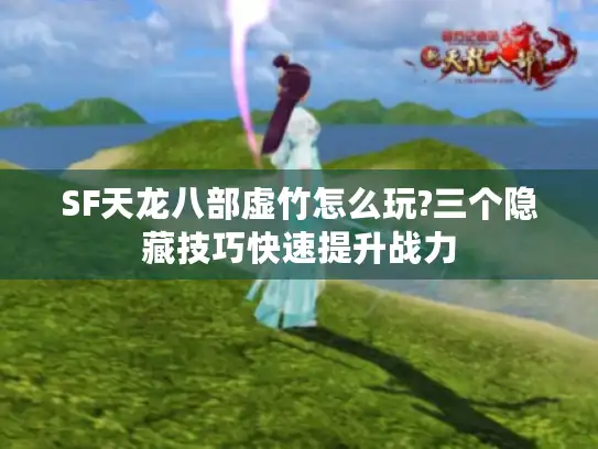 SF天龙八部虚竹怎么玩?三个隐藏技巧快速提升战力 SF天龙八部虚竹怎么玩?三个隐藏技巧快速提升战力