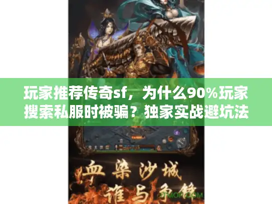 玩家推荐传奇sf，为什么90%玩家搜索私服时被骗？独家实战避坑法