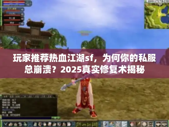 玩家推荐热血江湖sf，为何你的私服总崩溃？2025真实修复术揭秘