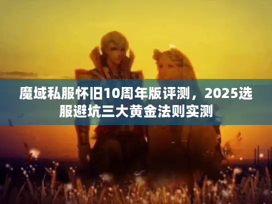 魔域私服怀旧10周年版评测，2025选服避坑三大黄金法则实测