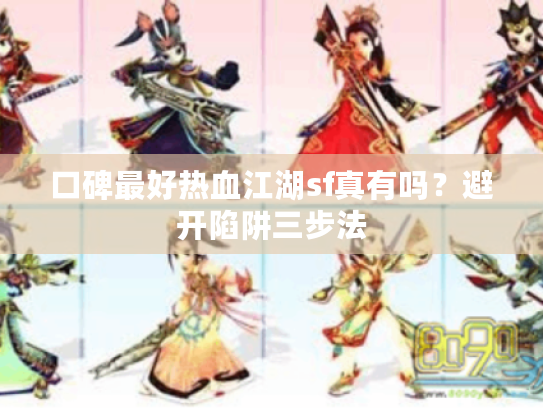 口碑最好热血江湖sf真有吗？避开陷阱三步法