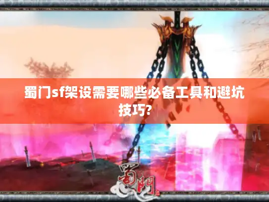 蜀门sf架设需要哪些必备工具和避坑技巧?