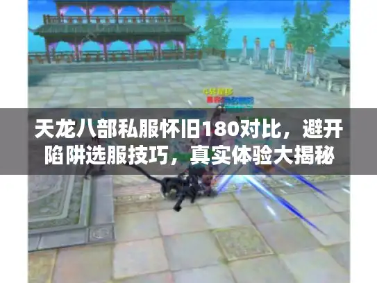 天龙八部私服怀旧180对比，避开陷阱选服技巧，真实体验大揭秘