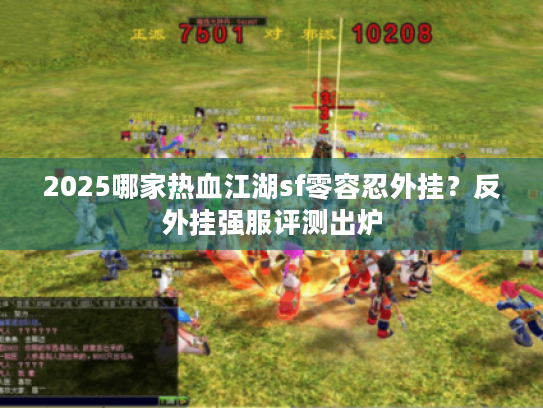 2025哪家热血江湖sf零容忍外挂?反外挂强服评测出炉 2025哪家热血江湖sf零容忍外挂?反外挂强服评测出炉