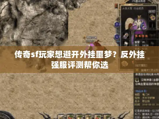 传奇sf玩家想避开外挂噩梦?反外挂强服评测帮你选 传奇sf玩家想避开外挂噩梦?反外挂强服评测帮你选
