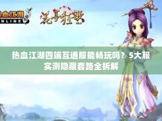 热血江湖四端互通服能畅玩吗？5大服实测隐藏套路全拆解