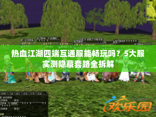 热血江湖四端互通服能畅玩吗？5大服实测隐藏套路全拆解