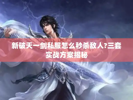 新破天一剑私服怎么秒杀敌人?三套实战方案揭秘 新破天一剑私服怎么秒杀敌人?三套实战方案揭秘