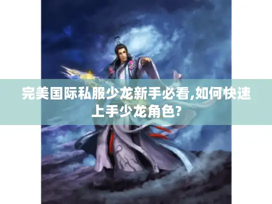完美国际私服少龙新手必看,如何快速上手少龙角色? 完美国际私服少龙新手必看,如何快速上手少龙角色?