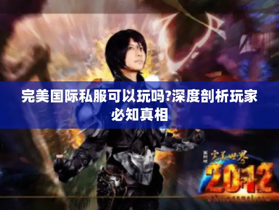 完美国际私服可以玩吗?深度剖析玩家必知真相