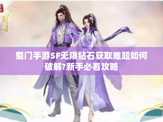 蜀门手游SF无限钻石获取难题如何破解?新手必看攻略 蜀门手游SF无限钻石获取难题如何破解?新手必看攻略