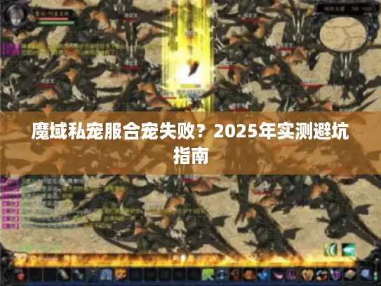 魔域私宠服合宠失败？2025年实测避坑指南