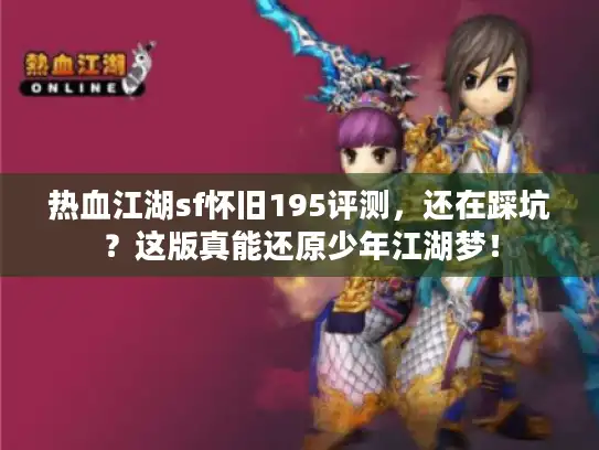 热血江湖sf怀旧195评测，还在踩坑？这版真能还原少年江湖梦！