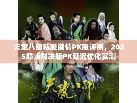 天龙八部私服激情PK服评测,2025巅峰对决版PK延迟优化实测 天龙八部私服激情PK服评测,2025巅峰对决版PK延迟优化实测