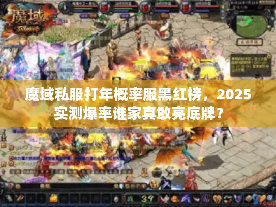 魔域私服打年概率服黑红榜,2025实测爆率谁家真敢亮底牌? 魔域私服打年概率服黑红榜,2025实测爆率谁家真敢亮底牌?