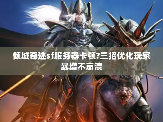 倾城奇迹sf服务器卡顿?三招优化玩家暴增不崩溃