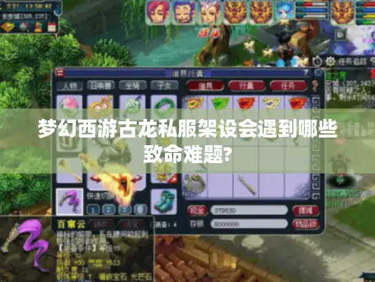 梦幻西游古龙私服架设会遇到哪些致命难题? 梦幻西游古龙私服架设会遇到哪些致命难题?