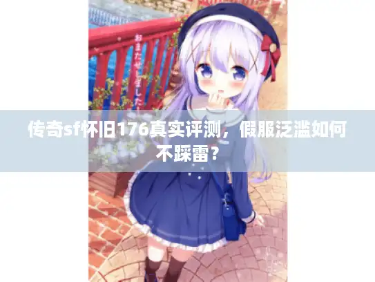 传奇sf怀旧176真实评测，假服泛滥如何不踩雷？