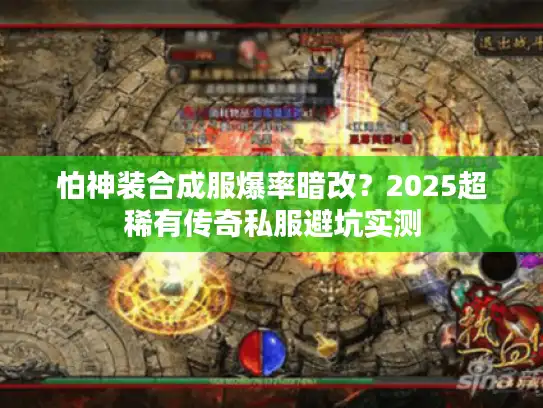 怕神装合成服爆率暗改？2025超稀有传奇私服避坑实测