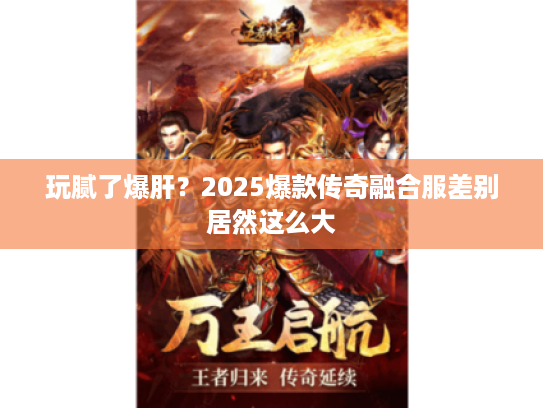 玩腻了爆肝?2025爆款传奇融合服差别居然这么大 玩腻了爆肝?2025爆款传奇融合服差别居然这么大
