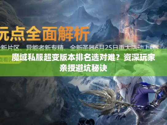 魔域私服超变版本排名选对难?资深玩家亲授避坑秘诀 魔域私服超变版本排名选对难?资深玩家亲授避坑秘诀