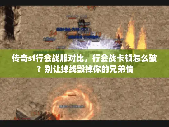 传奇sf行会战服对比，行会战卡顿怎么破？别让掉线毁掉你的兄弟情