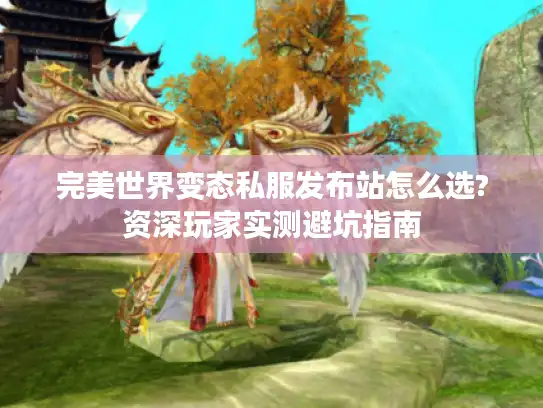 完美世界变态私服发布站怎么选?资深玩家实测避坑指南 完美世界变态私服发布站怎么选?资深玩家实测避坑指南