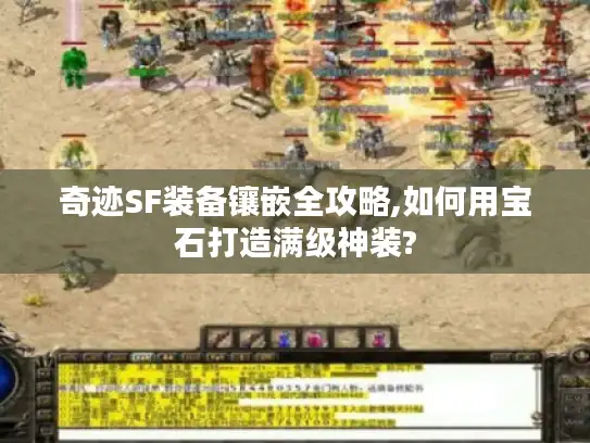 奇迹SF装备镶嵌全攻略,如何用宝石打造满级神装?