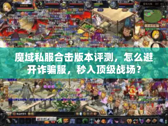 魔域私服合击版本评测,怎么避开诈骗服,秒入顶级战场? 魔域私服合击版本评测,怎么避开诈骗服,秒入顶级战场?