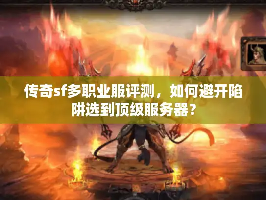 传奇sf多职业服评测,如何避开陷阱选到顶级服务器? 传奇sf多职业服评测,如何避开陷阱选到顶级服务器?