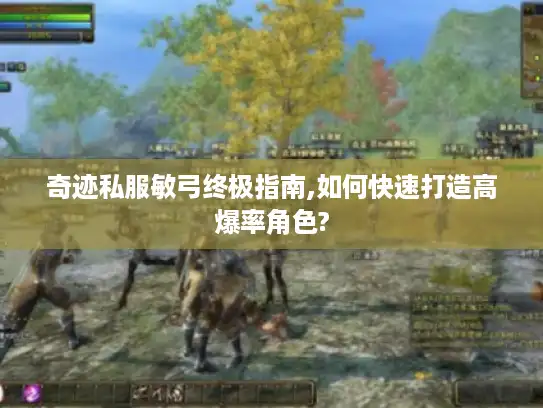 奇迹私服敏弓终极指南,如何快速打造高爆率角色? 奇迹私服敏弓终极指南,如何快速打造高爆率角色?