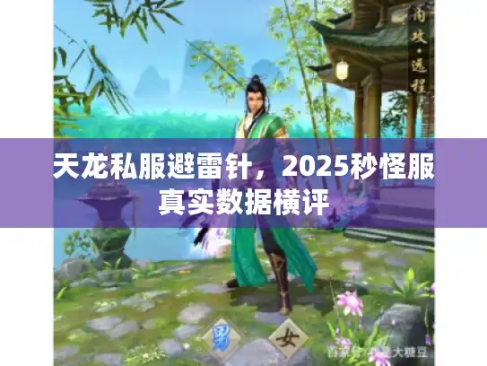 天龙私服避雷针,2025秒怪服真实数据横评 天龙私服避雷针,2025秒怪服真实数据横评