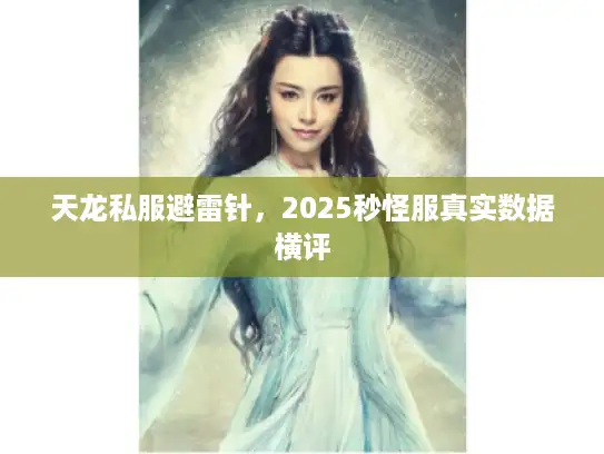 天龙私服避雷针,2025秒怪服真实数据横评 天龙私服避雷针,2025秒怪服真实数据横评