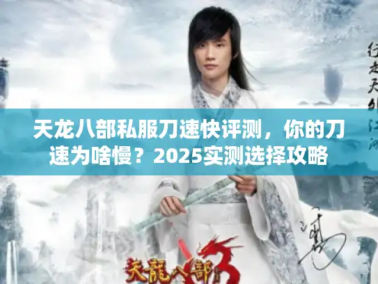 天龙八部私服刀速快评测，你的刀速为啥慢？2025实测选择攻略
