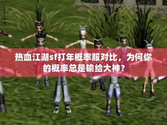 热血江湖sf打年概率服对比，为何你的概率总是输给大神？