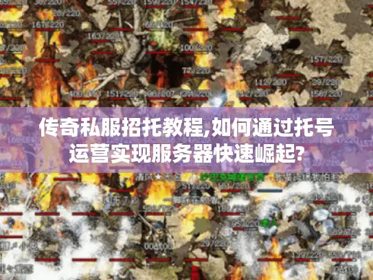 传奇私服招托教程,如何通过托号运营实现服务器快速崛起?