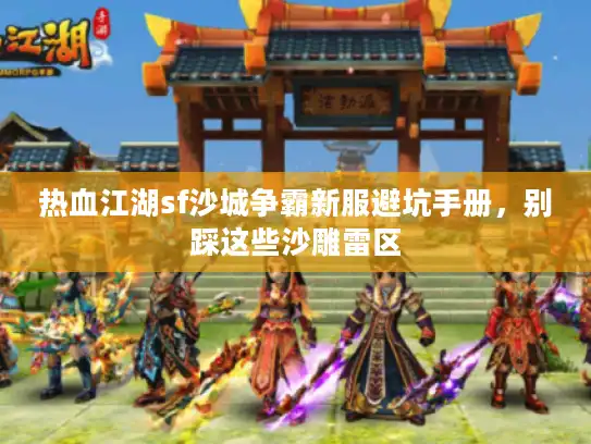 热血江湖sf沙城争霸新服避坑手册,别踩这些沙雕雷区 热血江湖sf沙城争霸新服避坑手册,别踩这些沙雕雷区