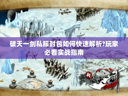 破天一剑私服封包如何快速解析?玩家必看实战指南 破天一剑私服封包如何快速解析?玩家必看实战指南